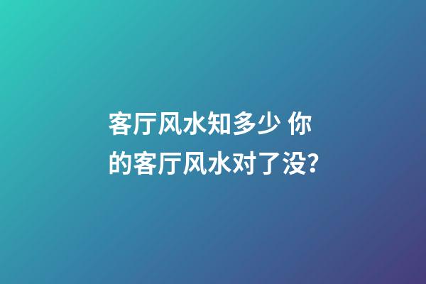 客厅风水知多少 你的客厅风水对了没？